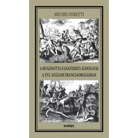   A HUGENOTTA FANATIZMUS ÁLDOZATAI,A XVI. SZÁZADI FRANCIAORSZÁGBAN