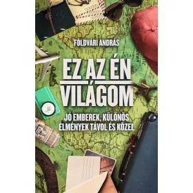   EZ AZ ÉN VILÁGOM - JÓ EMBEREK, KÜLÖNÖS ÉLMÉNYEK TÁVOL ÉS KÖZEL