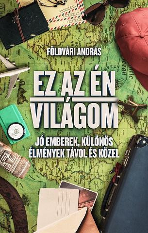 EZ AZ ÉN VILÁGOM - JÓ EMBEREK, KÜLÖNÖS ÉLMÉNYEK TÁVOL ÉS KÖZEL