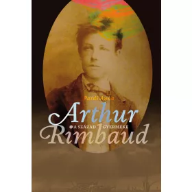 A SZÁZAD GYERMEKE - ARTHUR RIMBAUD