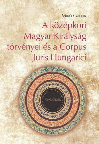 A KÖZÉPKORI MAGYAR KIRÁLYSÁG TÖRVÉNYEI ÉS A CORPUS JURIS HUNGARICI
