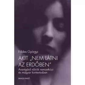   AKIT -NEM LÁTNI AZ ERDŐBEN- - AVANTGÁRD NŐÍRÓK NEMZETKÖZI ÉS MAGYAR KONTEXTUSBAN