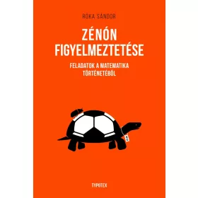   ZÉNÓN FIGYELMEZTETÉSE - FELADATOK A MATEMATIKA TÖRTÉNETÉBŐL