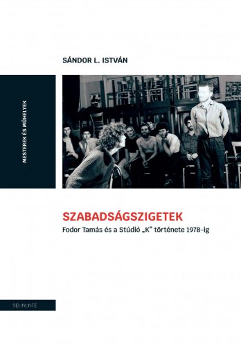 SZABADSÁGSZIGETEK - FODOR TAMÁS ÉS A STÚDIÓ "K" TÖRTÉNETE 1978-IG.