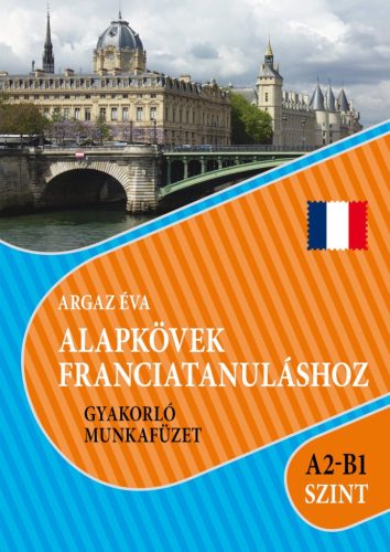 ALAPKÖVEK FRANCIATANULÁSHOZ GYAKORLÓ MUNKAFÜZET A2-B1 SZINT