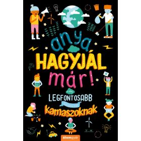   ANYA, HAGYJÁL MÁR! - A VILÁG LEGFONTOSABB KÉRDÉSEIRŐL KAMASZOKNAK