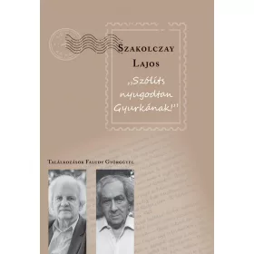   SZAKOLCZAY LAJOS: SZÓLÍTS NYUGODTAN GYURKÁNAK! - TALÁLKOZÁSOK FALUDY GYÖRGGYEL