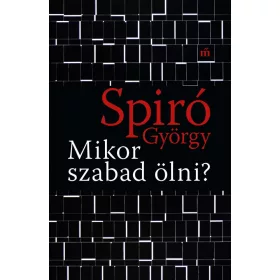SPIRÓ GYÖRGY: MIKOR SZABAD ÖLNI?