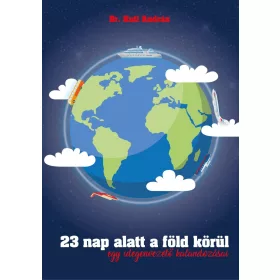   23 NAP ALATT A FÖLD KÖRÜL - EGY IDEGENVEZETŐ KALANDOZÁSAI