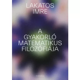 LAKATOS IMRE: A GYAKORLÓ MATEMATIKUS FILOZÓFIÁJA