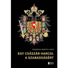   EGY CSÁSZÁR HARCOL A SZABADSÁGÉRT (ÍGY KEZDŐDÖTT MAGYARORSZÁG KÁLVÁRIÁJA)