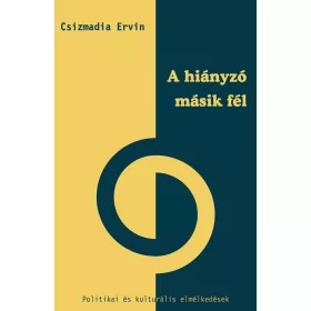   CSIZMADIA ERVIN: A HIÁNYZÓ MÁSIK FÉL - POLITIKAI ÉS KULTURÁLIS ELMÉLKEDÉSEK