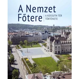A NEMZET FŐTERE - A KOSSUTH TÉR TÖRTÉNETE