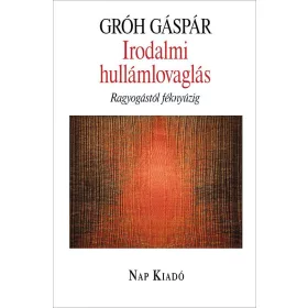   GRÓH GÁSPÁR: IRODALMI HULLÁMLOVAGLÁS - RAGYOGÁSTÓL FÉKNYÚZIG