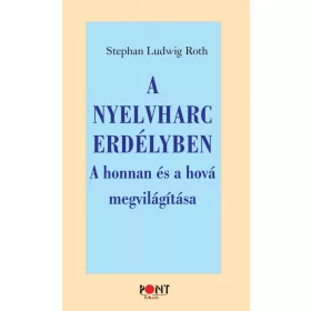   SPEPHAN LUDWIG ROTH: A NYELVHARC ERDÉLYBEN - A HONNAN ÉS A HOVÁ MEGVILÁGÍTÁSA