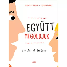   GIUSEPPE MAZZA - ANNA CAIRANTI: EGYÜTT MEGOLDJUK - CSALÁDI JÁTÉKKÖNYV