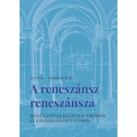   ÁCS PÁL  SZÉKELY JÚLIA: A RENESZÁNSZ RENESZÁNSZA - BESZÉLGETÉSEK KLANICZAY TIBORRÓL ÉS A RENESZÁNSZKUTAT