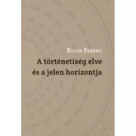KULIN FERENC: A TÖRTÉNETISÉG ELVE ÉS A JELEN HORIZONTJA