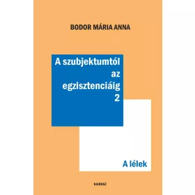   BODOR MÁRIA ANNA: A SZUBJEKTUMTÓL AZ EGZISZTENCIÁIG 2. - A LÉLEK