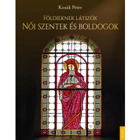 FÖLDIEKNEK LÁTSZÓK - NŐI SZENTEK ÉS BOLDOGOK