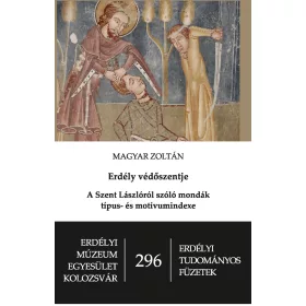   MAGYAR ZOLTÁN: ERDÉLY VÉDŐSZENTJE - A SZENT LÁSZLÓRÓL SZÓLÓ MONDÁK TÍPUS- ÉS MOTÍVUMINDEXE