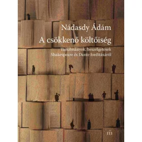   NÁDASDY ÁDÁM: A CSÖKKENŐ KÖLTŐISÉG - TANULMÁNYOK, BESZÉLGETÉSEK SHAKESPEARE ÉS DANTE FORDÍTÁSÁ