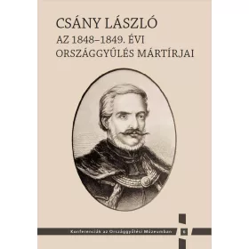  CSÁNY LÁSZLÓ - AZ 1848-1849. ÉVI ORSZÁGGYŰLÉS MÁRTÍRJAI