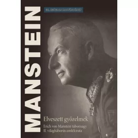   ELVESZETT GYŐZELMEK - ERICH VON MANSTEIN TÁBORNAGY II. VILÁGHÁBORÚS EMLÉKIRATA