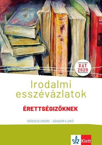 IRODALMI ESSZÉVÁZLATOK - ÉRETTSÉGIZŐKNEK KÖZÉP- ÉS EMELT SZINTEN