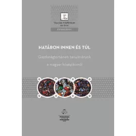   HATÁRON INNEN ÉS TÚL - GAZDASÁGTÖRTÉNETI TANULMÁNYOK A MAGYAR KÖZÉPKORRÓL