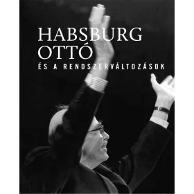 HABSBURG OTTÓ ÉS A RENDSZERVÁLTOZÁSOK