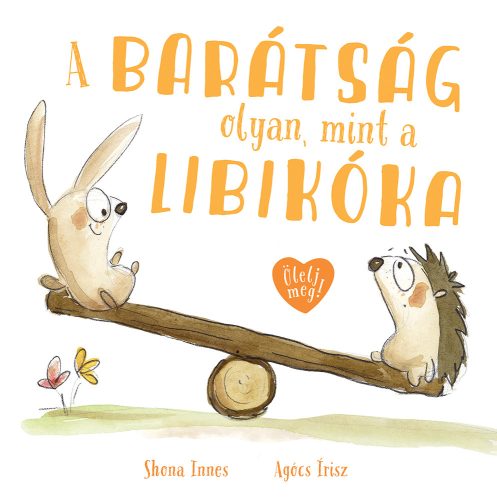 A BARÁTSÁG OLYAN, MINT A LIBIKÓKA - ÖLELJ MEG!