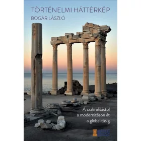   TÖRTÉNELMI HÁTTÉRKÉP - A SZAKRALITÁSTÓL A MODERNITÁSON ÁT A GLOBALITÁSIG