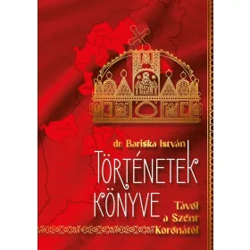   DR. BARISKA ISTVÁN: TÖRTÉNETEK KÖNYVE - TÁVOL A SZENT KORONÁTÓL