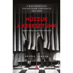   HÚZZUK A KERESZTÜNK - A MAGYARORSZÁGI VÁLASZTÁSOK TÖRTÉNETE 1905-2018