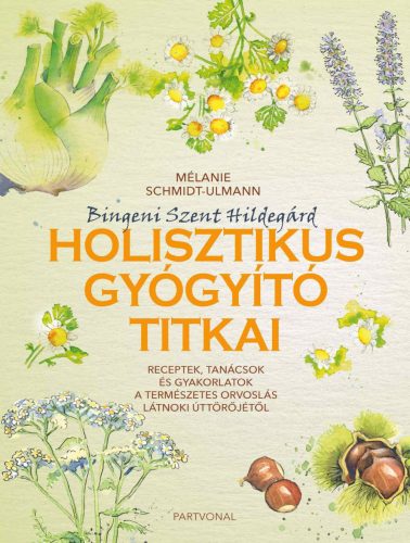 BINGENI SZENT HILDEGÁRD HOLISZTIKUS GYÓGYÍTÓ TITKAI - RECEPTEK, TANÁCSOK ÉS GYAK