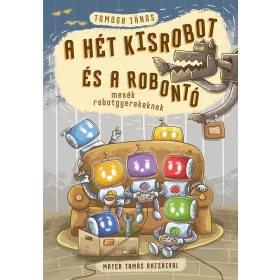   TOMOGA JÁNOS: A HÉT KISROBOT ÉS A ROBONTÓ - MESÉK ROBOTGYEREKEKNEK