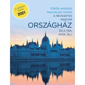   A NEVEZETES MAGYAR ORSZÁGHÁZ ÉS A TÉR, AHOL ÁLL (ÚJ, BŐVÍTETT, KIADÁS 2021)