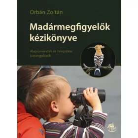   MADÁRMEGFIGYELŐK KÉZIKÖNYVE - ALAPISMERETEK ÉS TELEPÜLÉSI BARANGOLÁSOK