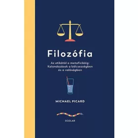   MICHAEL PICARD: FILOZÓFIA - AZ ETIKÁTÓL A METAFIZIKÁIG: KALANDOZÁSOK A BÖLCSESSÉGBEN ÉS A VALÓSÁ