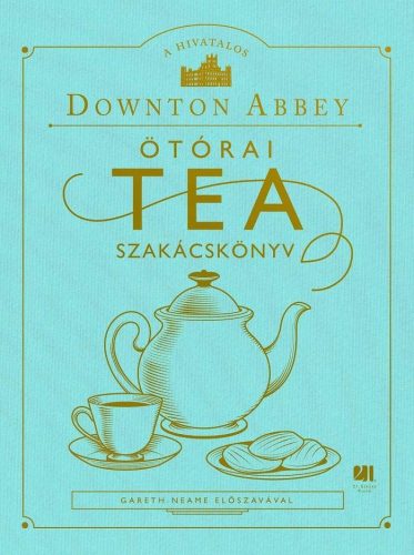 A HIVATALOS DOWNTON ABBEY ÖTÓRAI TEA SZAKÁCSKÖNYV