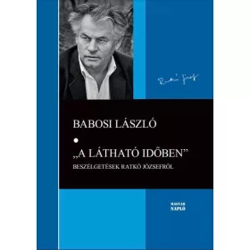   BABOSI LÁSZLÓ: A LÁTHATÓ IDŐBEN - BESZÉLGETÉSEK RATKÓ JÓZSEFRŐL