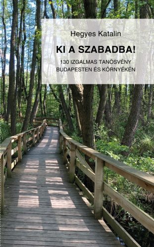 KI A SZABADBA! - 130 IZGALMAS TANÖSVÉNY BUDAPESTEN ÉS KÖRNYÉKÉN