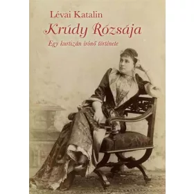 KRÚDY RÓZSÁJA - EGY KURTIZÁN ÍRÓNŐ TÖRTÉNETE