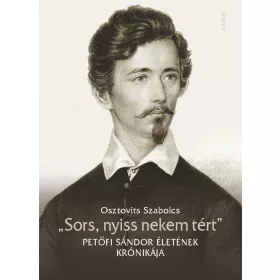   SORS, NYISS NEKEM TÉRT - PETŐFI SÁNDOR ÉLETÉNEK KRÓNIKÁJA
