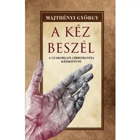A KÉZ BESZÉL - A GYAKORLATI CHIROMANTIA KÉZIKÖNYVE