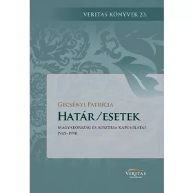   HATÁR/ESETEK - MAGYARORSZÁG ÉS AUSZTRIA KAPCSOLATAI 1945-1990