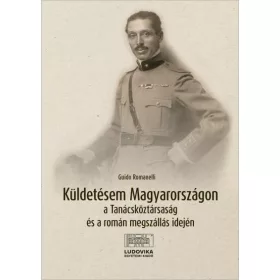   KÜLDETÉSEM MAGYARORSZÁGON A TANÁCSKÖZTÁRSASÁG ÉS A ROMÁN MEGSZÁLLÁS IDEJÉN
