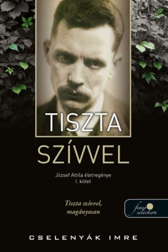 TISZTA SZÍVVEL - JÓZSEF ATTILA ÉLETREGÉNYE 1. KÖTET