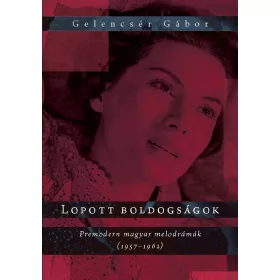   LOPOTT BOLDOGSÁGOK - PREMODERN MAGYAR MELODRÁMÁK (1957-1962)